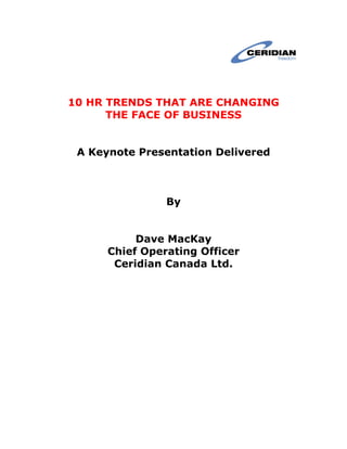 10 HR TRENDS THAT ARE CHANGING
      THE FACE OF BUSINESS


 A Keynote Presentation Delivered



                By


           Dave MacKay
      Chief Operating Officer
       Ceridian Canada Ltd.
 