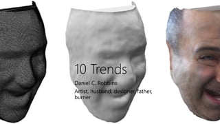 10 Trends
Daniel C. Robbins
Artist, husband, designer, father,
burner
 