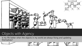 Objects with Agency
Is my life better when the objects in my world are always fixing and updating
themselves?
 