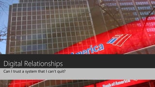 Digital Relationships
Can I trust a system that I can’t quit?
 