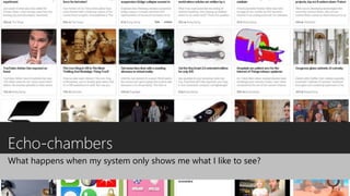 Echo-chambers
What happens when my system only shows me what I like to see?
 