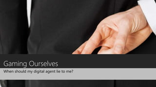 Gaming Ourselves
When should my digital agent lie to me?
 