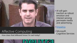 Affective Computing
How does that billboard know I’m sad today?
 AI will gain
traction as robust
emotion and
interest sensing
permeate media
and advertising.
 Empatica
 Microsoft
Cognitive Services
 