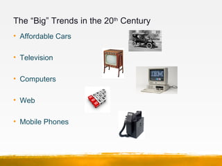 The “Big” Trends in the 20th Century
• Affordable Cars

• Television

• Computers

• Web

• Mobile Phones
 