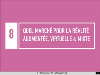© HUB Institute All rights reserved 43
8 QUEL MARCHÉ POUR LA RÉALITÉ
AUGMENTÉE, VIRTUELLE & MIXTE
 