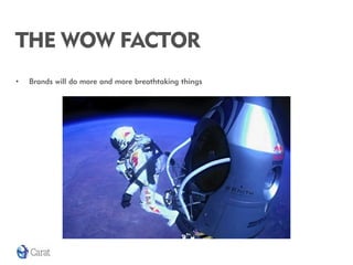 THE WOW FACTOR
•   Brands will do more and more breathtaking things
 