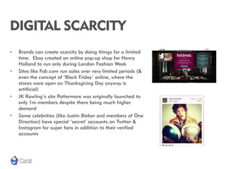 DIGITAL SCARCITY
•   Brands can create scarcity by doing things for a limited
    time. Ebay created an online pop-up shop...