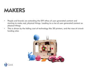 MAKERS
•   People and brands are extending the DIY ethos of user generated content and
    starting to make real, physical...