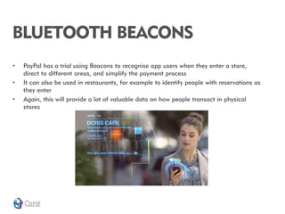 BLUETOOTH BEACONS
•
•

•

PayPal has a trial using Beacons to recognise app users when they enter a store,
direct to diffe...