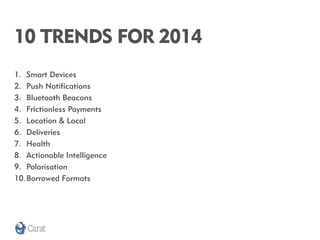 10 TRENDS FOR 2014
1. Smart Devices
2. Push Notifications
3. Bluetooth Beacons
4. Frictionless Payments
5. Location & Loca...