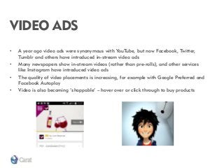 VIDEO ADS 
•A year ago video ads were synonymous with YouTube, but now Facebook, Twitter, Tumblr and others have introduce...