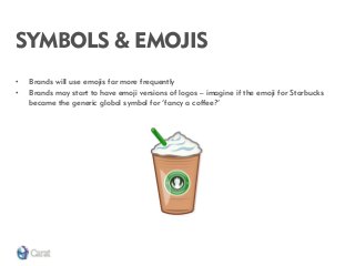 SYMBOLS & EMOJIS 
•Brands will use emojis far more frequently 
•Brands may start to have emoji versions of logos – imagine...