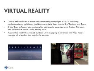 VIRTUAL REALITY 
•Oculus Rift has been used for a few marketing campaigns in 2014, including exhibition demos by Nissan, a...