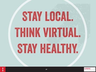 27 
Stay local. 
Think virtual. 
Stay healthy. 
 