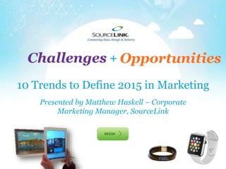Challenges +Opportunities 
10 Trends to Define 2015 in Marketing 
Presented by Matthew Haskell – Corporate 
Marketing Manager, SourceLink 
 