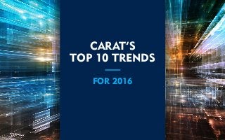 CARAT’S
TOP 10 TRENDS
FOR 2016
 