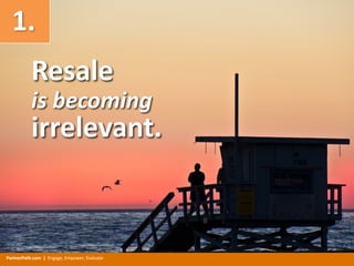 PartnerPath.com |		Engage,	Empower,	Evaluate
1.	
is	becoming
Resale	
irrelevant.
 