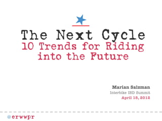 @ erwwpr
TheNextCycle
10TrendsforRiding
intotheFuture
Marian Salzman
Interbike IBD Summit
April 18, 2012
 