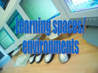 Learning Spaces/environments Learning spaces/ environments 