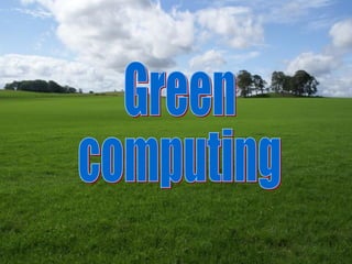 Green Computing Green computing 