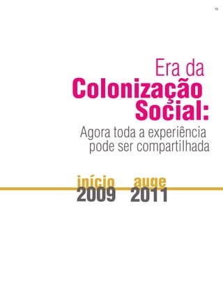 10




             Era da
Colonização
     Social:
Agora toda a experiência
 pode ser compartilhada

início   auge
2009 2011
 