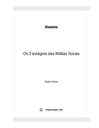 Dinamize




Os 3 estágios das Mídias Socias




           Gustavo Pereira




            Primeira edição - 2011
 