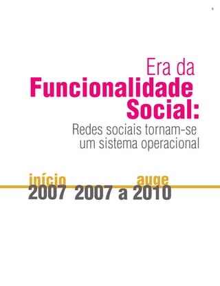 9




                      Era da
Funcionalidade
        Social:
         Redes sociais tornam-se
          um sistema operacional

início              auge
2007 2007 a 2010
 