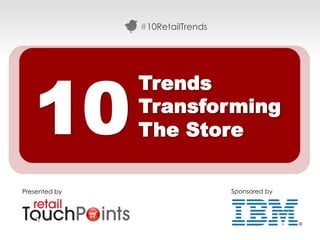 #10RetailTrends




   10
               Trends
               Transforming
               The Store

Presented by                     Sponsored by




                                         #10RetailTrends
 