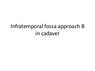 Infratemporal fossa approach B
in cadaver
 