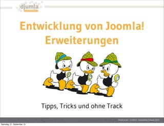 Entwicklung von Joomla!
Erweiterungen
David Jardin - 21.09.13 - Joomla!Day Schweiz 2013
Tipps, Tricks und ohne Track
Samstag, 21. September 13
 