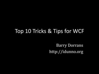 Top 10 Tricks & Tips for WCF

                 Barry Dorrans
             http://idunno.org
 