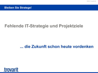 ©2012 Trovarit AG
Bleiben Sie Stratege!
Fehlende IT-Strategie und Projektziele
... die Zukunft schon heute vordenken
 