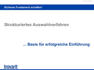 ©2012 Trovarit AG
Sicheres Fundament schaffen!
Strukturiertes Auswahlverfahren
... Basis für erfolgreiche Einführung
 