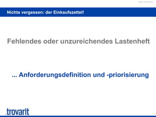 ©2012 Trovarit AG
Nichts vergessen: der Einkaufszettel!
Fehlendes oder unzureichendes Lastenheft
... Anforderungsdefinition und -priorisierung
 
