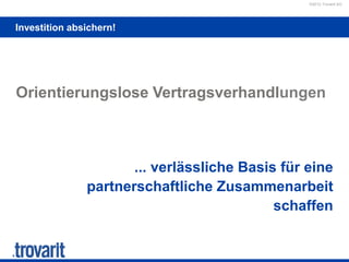 ©2012 Trovarit AG
Investition absichern!
Orientierungslose Vertragsverhandlungen
... verlässliche Basis für eine
partnerschaftliche Zusammenarbeit
schaffen
 