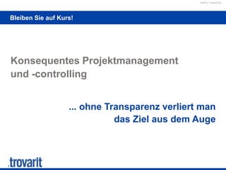 ©2012 Trovarit AG
Bleiben Sie auf Kurs!
Konsequentes Projektmanagement
und -controlling
... ohne Transparenz verliert man
das Ziel aus dem Auge
 