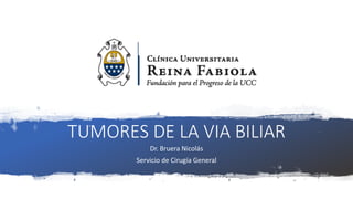 TUMORES DE LA VIA BILIAR
Dr. Bruera Nicolás
Servicio de Cirugía General
 
