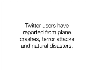 Twitter users have
 reported from plane
crashes, terror attacks
and natural disasters.
 