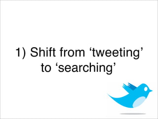 1) Shift from ʻtweetingʼ
    to ʻsearchingʼ
 