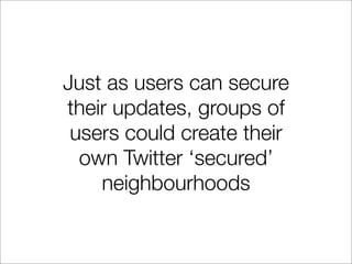 Just as users can secure
their updates, groups of
 users could create their
  own Twitter ‘secured’
    neighbourhoods
 
