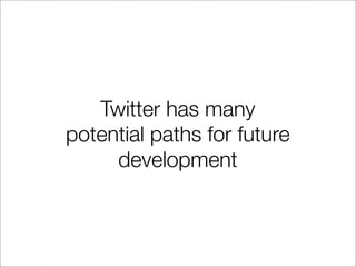 Twitter has many
potential paths for future
     development
 