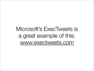 Microsoft’s ExecTweets is
 a great example of this:
 www.exectweets.com
 