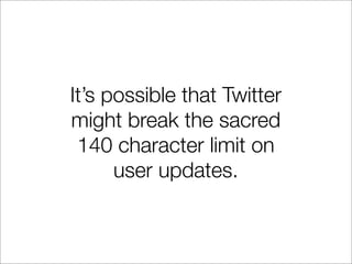 It’s possible that Twitter
might break the sacred
 140 character limit on
      user updates.
 