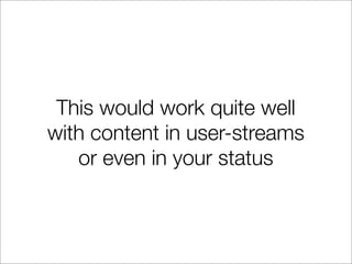 This would work quite well
with content in user-streams
   or even in your status
 