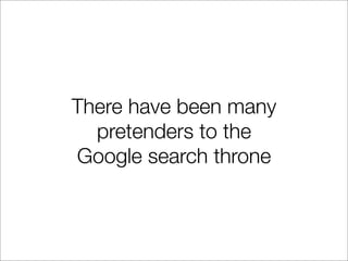 There have been many
  pretenders to the
Google search throne
 