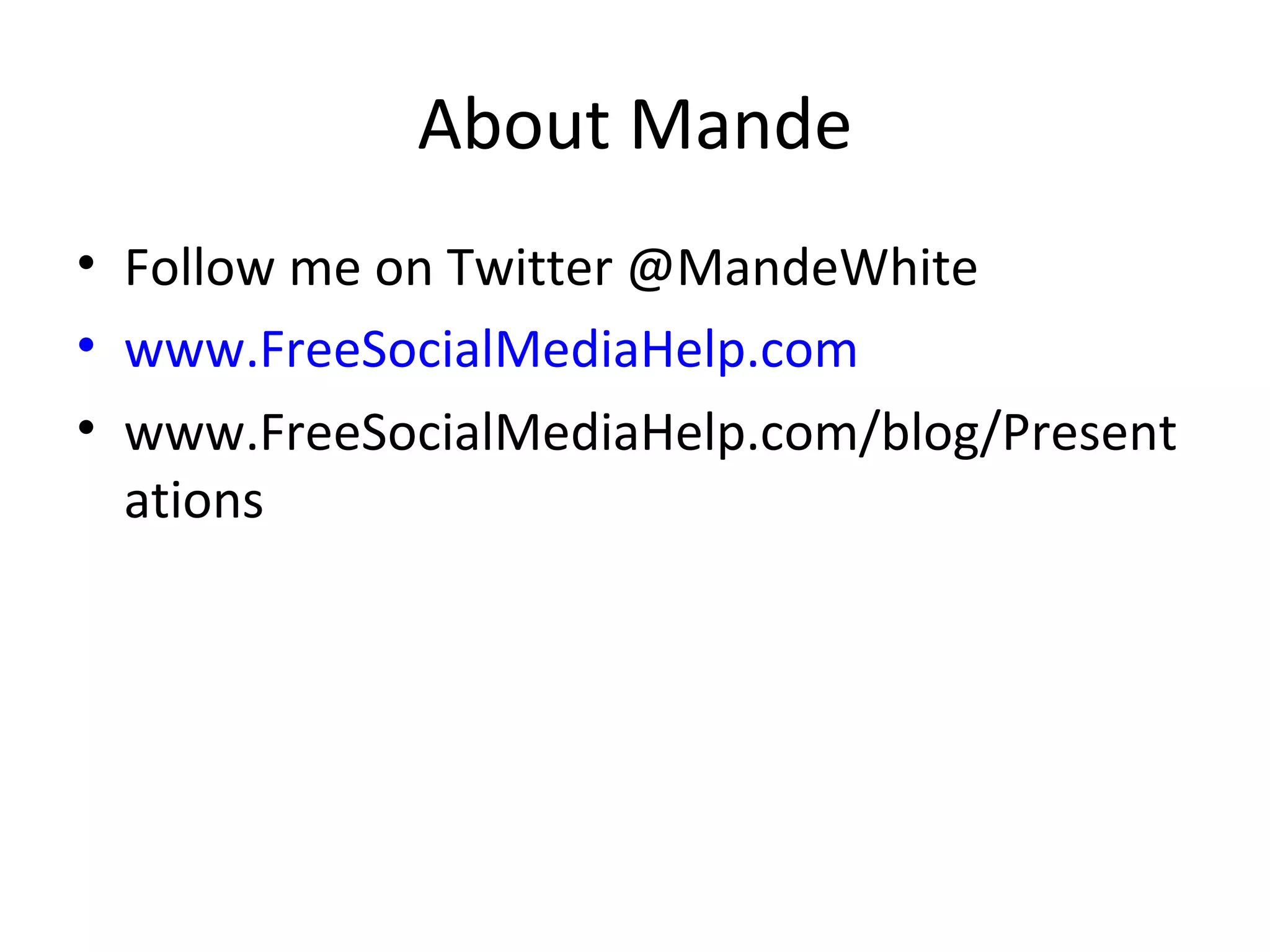 About Mande Follow me on Twitter @MandeWhite www.FreeSocialMediaHelp.com www.FreeSocialMediaHelp.com/blog/Presentations 