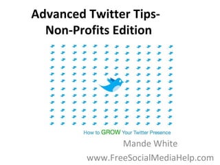 Advanced Twitter Tips-   Non-Profits Edition Mande White www.FreeSocialMediaHelp.com 