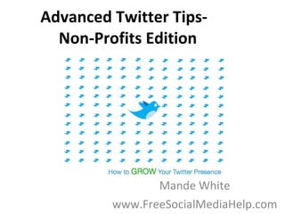 Advanced Twitter Tips-   Non-Profits Edition Mande White www.FreeSocialMediaHelp.com 