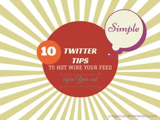 TWITTER
TIPS
TO HOT WIRE YOUR FEED
10
before Year-end
Simple
crayonsandmarketers.com
 