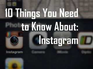 10 Things You Need
    to Know About:
         Instagram
 